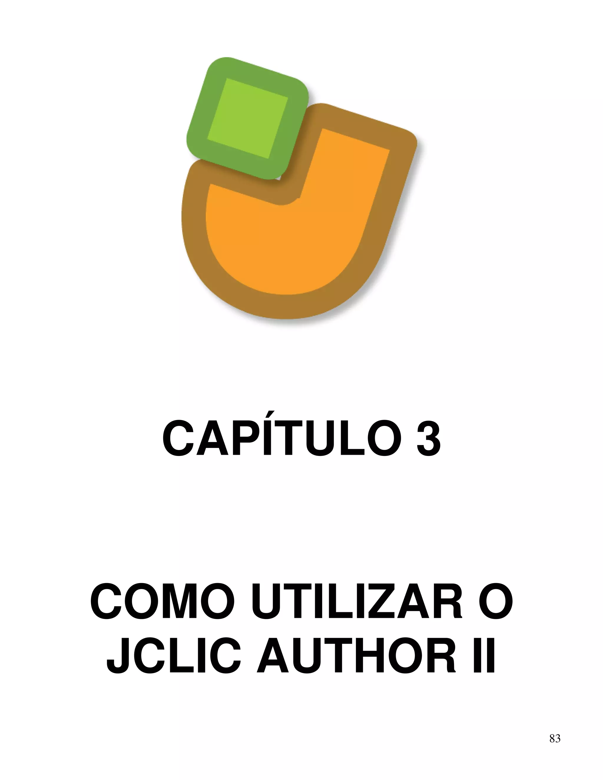 83 
CAPÍTULO 3 
COMO UTILIZAR O 
JCLIC AUTHOR II 
 