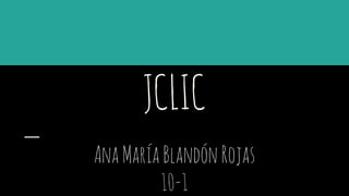 JCLIC
AnaMaríaBlandónRojas
10-1
 