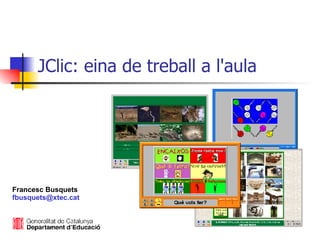 JClic: eina de treball a l'aula Francesc Busquets [email_address] 