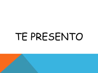 TE PRESENTO
 