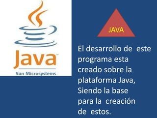 JAVAEl desarrollo de esteprograma estacreado sobre la plataforma Java,Siendo la base para la creaciónde estos.