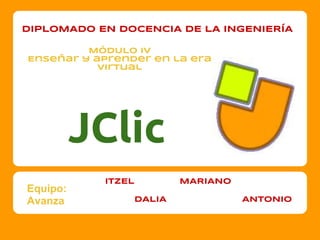 JClic
Equipo:
Avanza
DIPLOMADO EN DOCENCIA DE LA INGENIERÍA
MóDULO IV
Enseñar y aprender en la era
virtual
ITZEL MARIANO
ANTONIODALIA
 