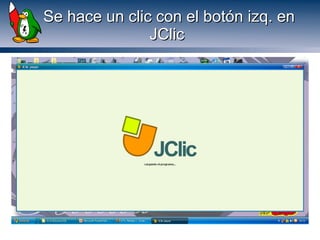 Se hace un clic con el botón izq. enSe hace un clic con el botón izq. en
JClicJClic
 