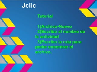 Jclic
        Tutorial

     1)Archivo-Nuevo
     2)Escribo el nombre de
    la actividad
     3)Escribo la ruta para
    poder encontrar el
    archivo.
 