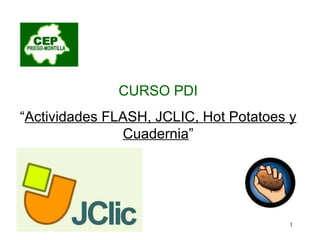 CURSO PDI “ Actividades FLASH, JCLIC, Hot Potatoes y Cuadernia ” 