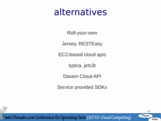 alternatives

    Roll-your-own

  Jersey, RESTEasy

 EC2-based cloud apis

     typica, jets3t

  Dasein Cloud API

Service provided SDKs



                        27
 
