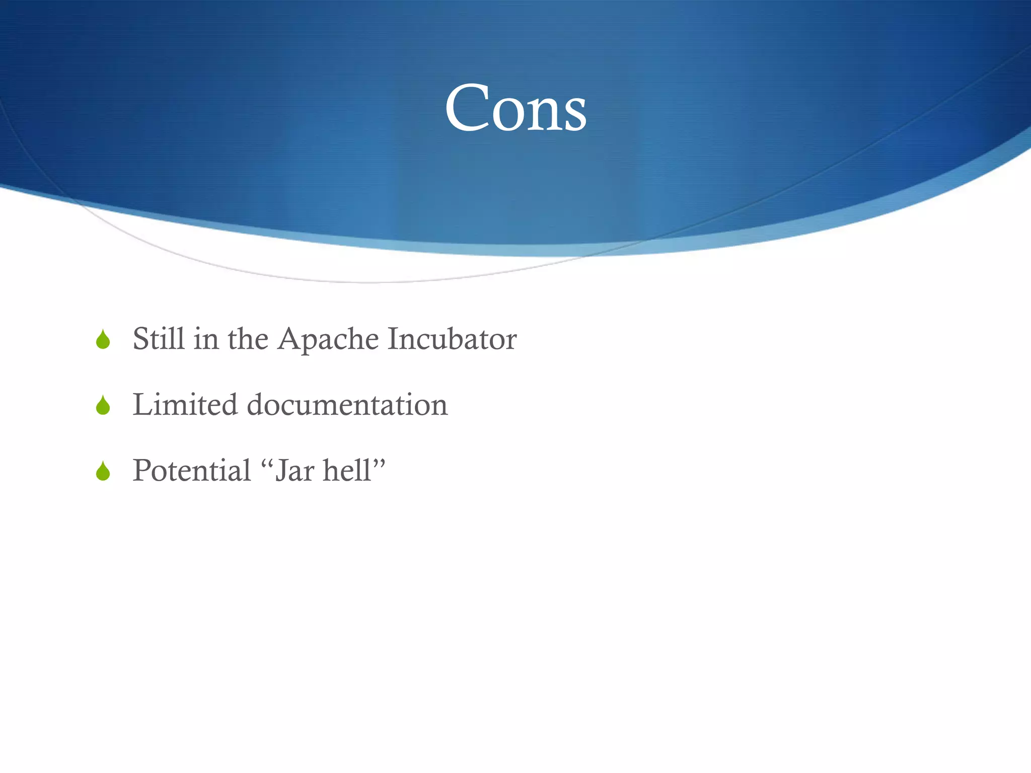 Cons

S  Still in the Apache Incubator
S  Limited documentation
S  Potential “Jar hell”

 