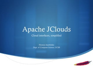 Apache JClouds
Cloud interfaces, simplified

Hiranya Jayathilaka
Dept. of Computer Science, UCSB

S

 