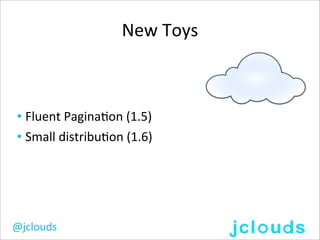 New	
  Toys



• Fluent	
  Pagina,on	
  (1.5)
• Small	
  distribu,on	
  (1.6)




@jclouds
 