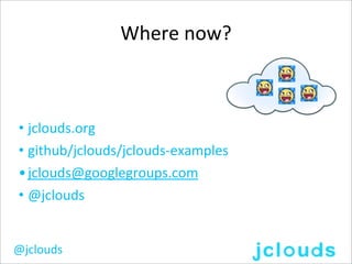 Where	
  now?



• jclouds.org
• github/jclouds/jclouds-­‐examples
• jclouds@googlegroups.com
• @jclouds


@jclouds
 