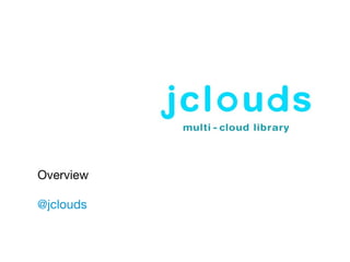 Overview
@jclouds
 