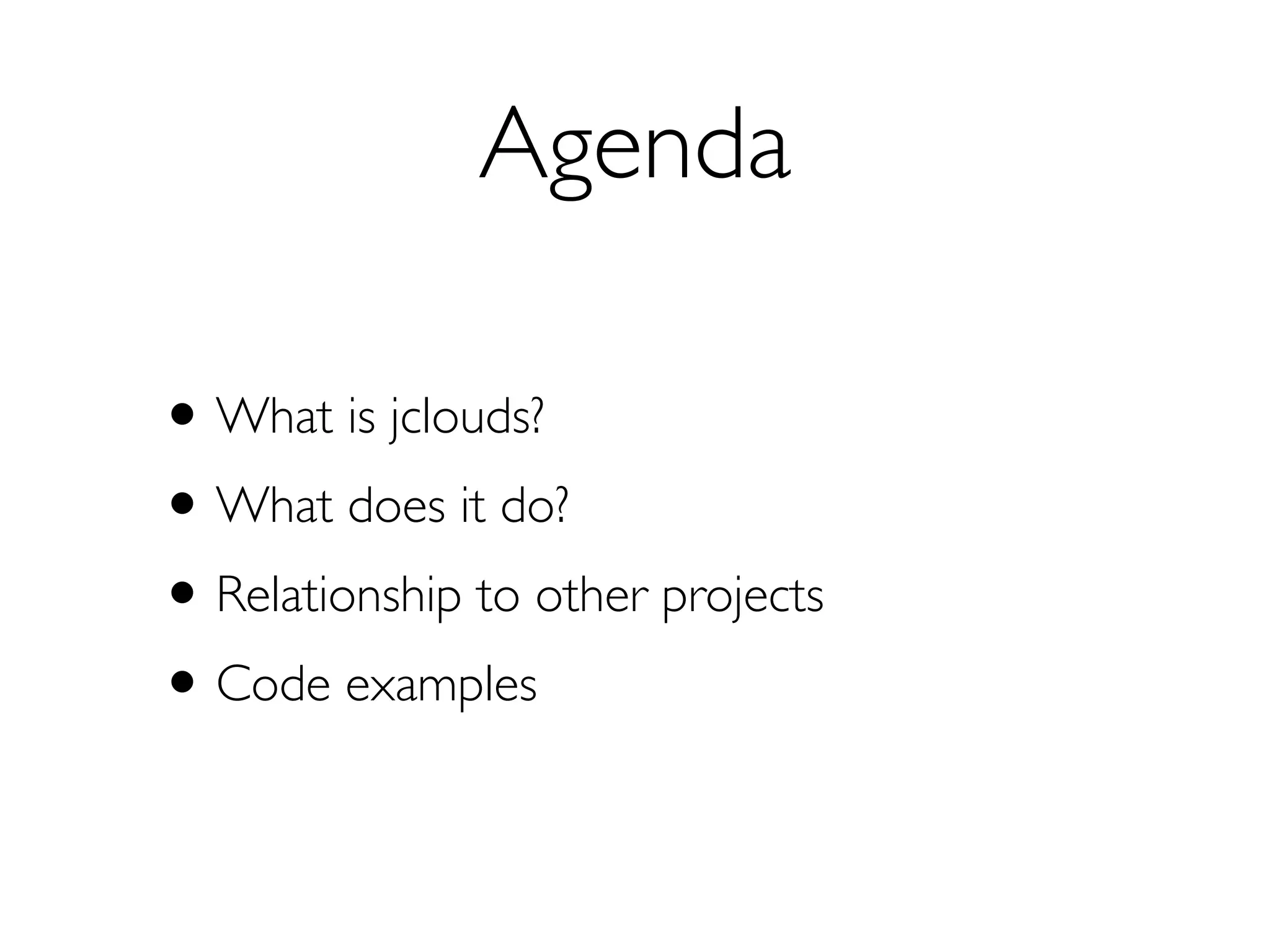 Agenda

• What is jclouds?
• What does it do?
• Relationship to other projects
• Code examples
 