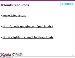 JClouds resources


 www.jclouds.org


 http://code.google.com/p/jclouds/


 https://github.com/jclouds/jclouds




                                       6
Wednesday, September 28, 11
 