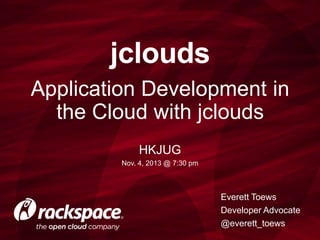 jclouds
Application Development in
the Cloud with jclouds
HKJUG
Nov. 4, 2013 @ 7:30 pm

Everett Toews
Developer Advocate
@everett_toews

 