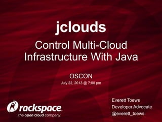 Control Multi-Cloud
Infrastructure With Java
jclouds
Everett Toews
Developer Advocate
@everett_toews
OSCON
July 22, 2013 @ 7:00 pm
 