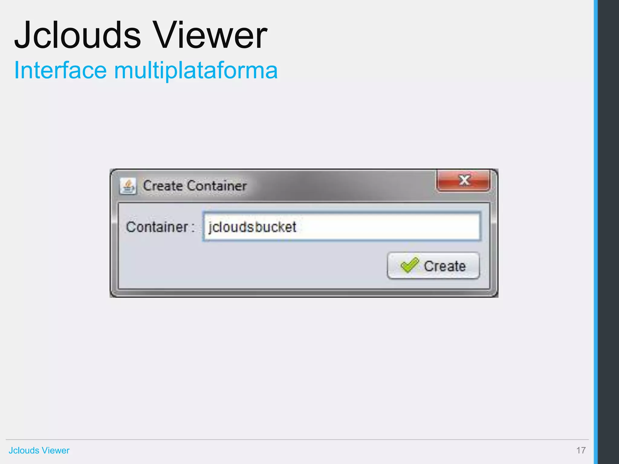 Jclouds Viewer
 Interface multiplataforma




Jclouds Viewer               17
 