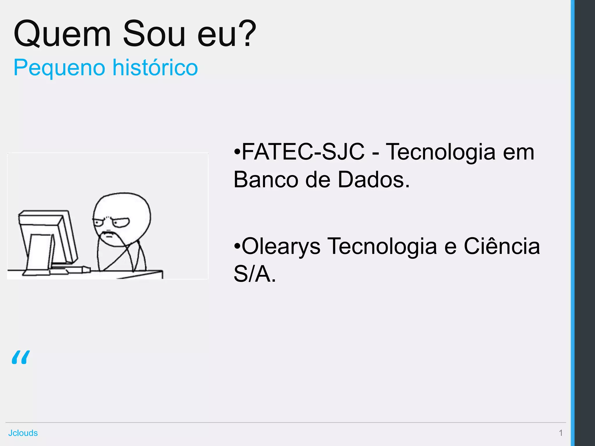 Quem Sou eu?
 Pequeno histórico


                     •FATEC-SJC - Tecnologia em
                     Banco de Dados.

                     •Olearys Tecnologia e Ciência
                     S/A.



“
Jclouds                                              1
 
