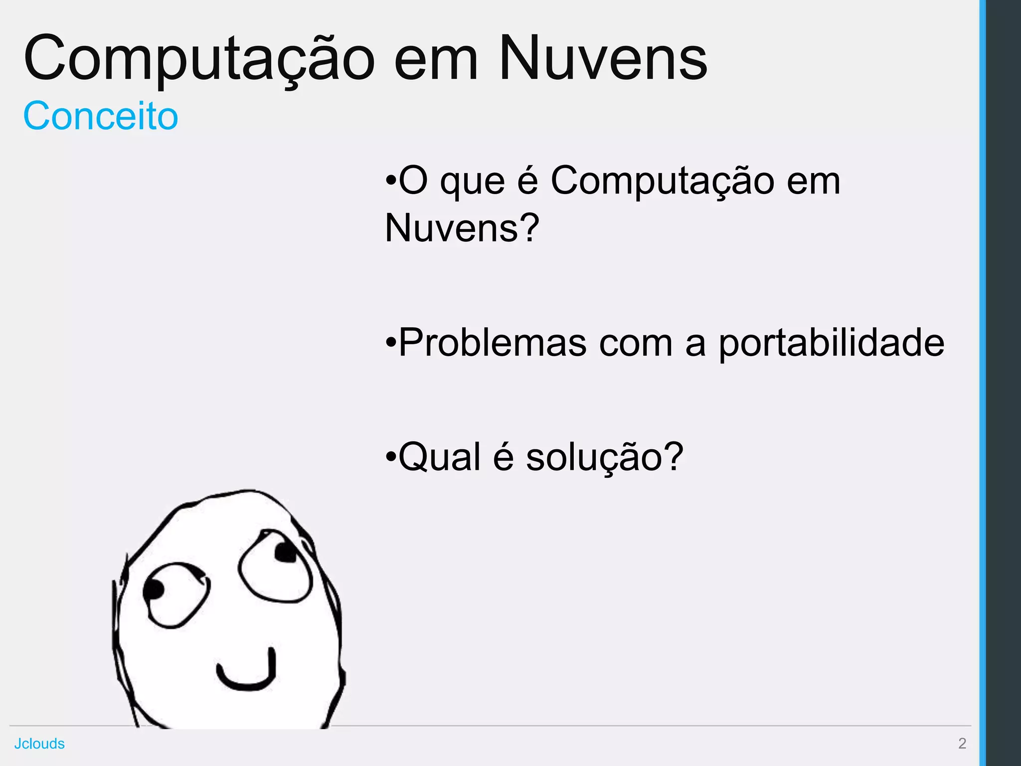 Computação em Nuvens
 Conceito
            •O que é Computação em
            Nuvens?

            •Problemas com a portabilidade

            •Qual é solução?




Jclouds                                      2
 