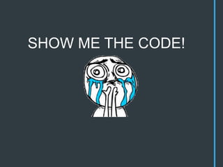 SHOW ME THE CODE!
 