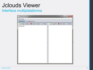 Jclouds Viewer
 Interface multiplataforma




Jclouds Viewer               13
 