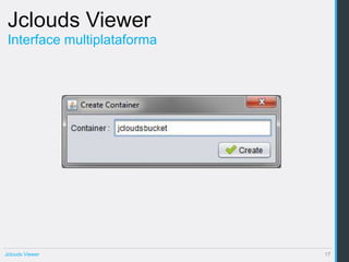 Jclouds Viewer
 Interface multiplataforma




Jclouds Viewer               17
 