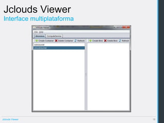 Jclouds Viewer
 Interface multiplataforma




Jclouds Viewer               18
 