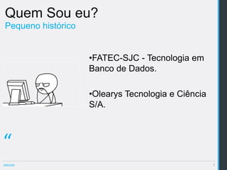 Quem Sou eu?
 Pequeno histórico


                     •FATEC-SJC - Tecnologia em
                     Banco de Dados.

                     •Olearys Tecnologia e Ciência
                     S/A.



“
Jclouds                                              1
 
