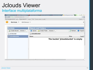 Jclouds Viewer
 Interface multiplataforma




Jclouds Viewer               19
 