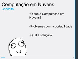 Computação em Nuvens
 Conceito
            •O que é Computação em
            Nuvens?

            •Problemas com a portabilidade

            •Qual é solução?




Jclouds                                      2
 