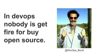 In devops
nobody is get
fire for buy
open source.
@DevOps_Borat
 