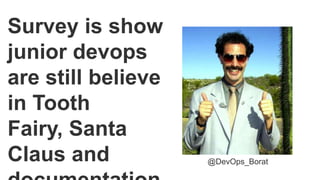 Survey is show
junior devops
are still believe
in Tooth Fairy,
Santa Claus and
documentation. @DevOps_Borat
 