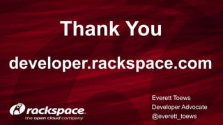 Everett Toews
Developer Advocate
@everett_toews
Thank You
developer.rackspace.com
 