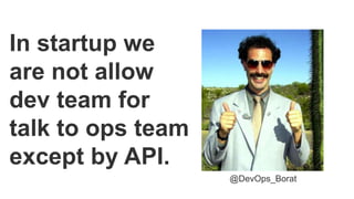 In startup we
are not allow
dev team for
talk to ops team
except by API.
@DevOps_Borat
 