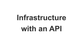 Infrastructure
with an API
 