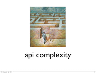 api complexity
Monday, July 12, 2010                    12
 