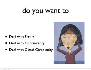 do you want to


        • Deal with Errors
        • Deal with Concurrency
        • Deal with Cloud Complexity

Monday, July 12, 2010                    16
 