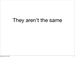 They aren’t the same




Monday, July 12, 2010                          7
 