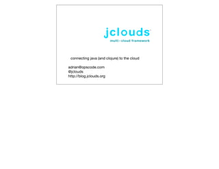 connecting java (and clojure) to the cloud

adrian@opscode.com
@jclouds
http://blog.jclouds.org
 