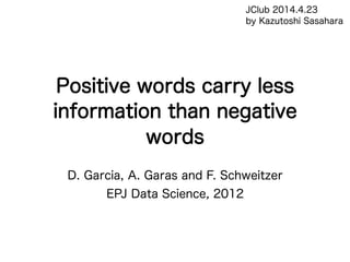 Positive words carry less
information than negative
words
D. Garcia, A. Garas and F. Schweitzer
EPJ Data Science, 2012
JClub 2014.4.23
by Kazutoshi Sasahara
 