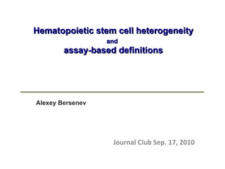 Hematopoietic stem cell heterogeneity and   assay-based definitions Alexey Bersenev Journal Club Sep. 17, 2010 