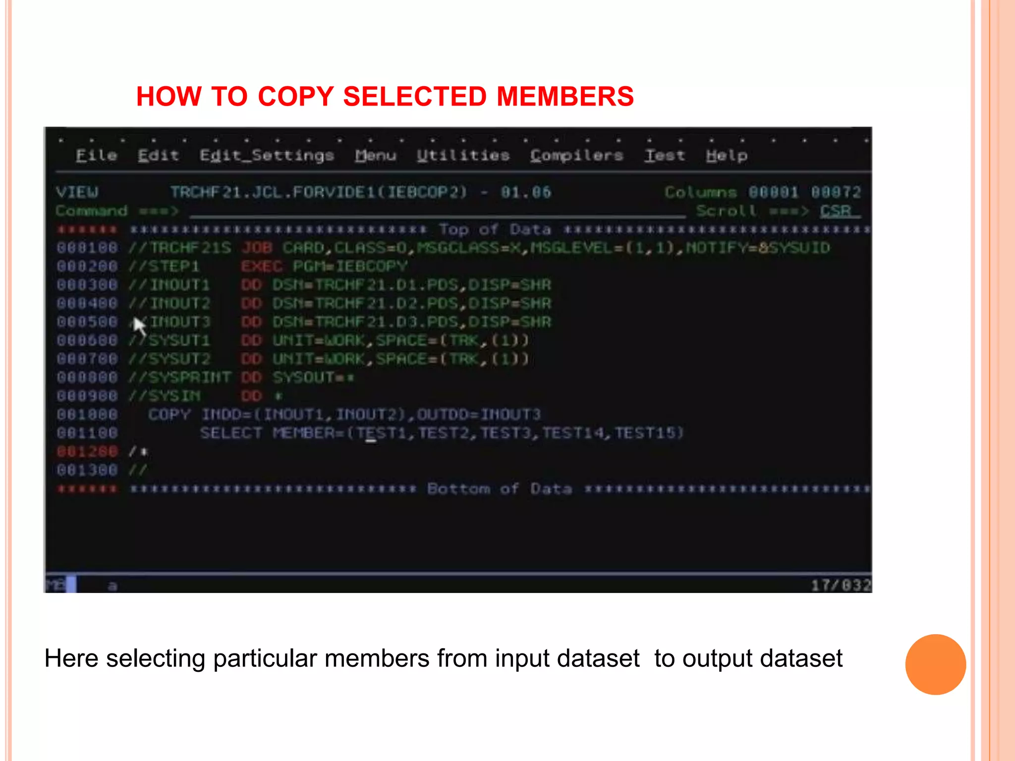 HOW TO COPY SELECTED MEMBERS
Here selecting particular members from input dataset to output dataset
 