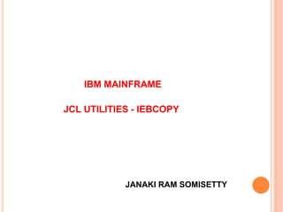 IBM MAINFRAME
JCL UTILITIES - IEBCOPY
JANAKI RAM SOMISETTY
 