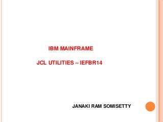 IBM MAINFRAME
JCL UTILITIES – IEFBR14
JANAKI RAM SOMISETTY
 