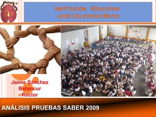 Institución   Educativa José Celestino Mutis Jaime Sánchez Betancur Rector ANÁLISIS PRUEBAS SABER 2009 