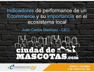 Indicadores de performance de un
Ecommerce y su importancia en el
ecosistema local
Juan Carlos Martínez - CEO
 