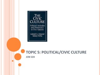 TOPIC 5: POLITICAL/CIVIC CULTURE
JCM 224
 