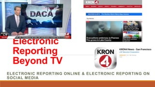 Electronic
Reporting
Beyond TV
ELECTRONIC REPORTING ONLINE & ELECTRONIC REPORTING ON
SOCIAL MEDIA
 