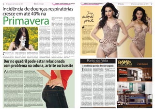 6

BEM-ESTAR

2ª Quinzena de Outubro de 2013

J
JORNAL COSTA DA MATA ATLÂNTICA

Incidência de doenças respiratórias
cresce em até 40% na

Primavera
C

onsiderada por
muitos como
a estação mais
bonita do ano devido a
sua diversidade de cores

e flores, a primavera traz
consigo consequências
consideradas maléficas
para a saúde. A baixa
umidade do ar, o pólen

das flores misturado no ar,
além da comum inversão
térmica, responsável
pelo acúmulo maior de
poluentes na atmosfera,

são componentes comuns
dessa época do ano – e
podem prejudicar a saúde
de muitas pessoas.
Segundo o Dr. Alexandre
Cercal, otorrinolaringologista de Curitiba, capital do
Paraná, no período de seca
acontece um crescimento
em casos de espirros, tosse,
asma, rinite, resfriados e
gripes que chega a 40%.
E, quando esse período
conta com a chegada da
primavera, o número de
pessoas atingidas por esses
males pode até aumentar,
devido ao pólen das flores
disperso no ar.
A alergia é uma reação
de hipersensibilidade do
organismo que acontece
quando pessoas que são
sensíveis a determinadas
situações entram em
contato com agentes desencadeantes chamados

alérgenos, que provocam
uma crise de doença
alérgica.
Cerca de 20% da
p o p u l a ç ã o s o f re c o m
alguma forma de alergia,
sendo as mais comuns
delas a asma, a rinite alérgica e as alergias
cutâneas. “Dentre os alérgenos mais conhecidos destacam-se a poeira domiciliar,
ácaros, epitélios de animais,
baratas, fungos, pólens,
além de agentes irritantes
como fumo e poluentes”,
acrescenta o especialista.
Cercal comenta que
crianças que possuem pais
alérgicos têm uma maior
probabilidade de serem
alérgicas. Por outro lado, a
alergia pode se desenvolver
em qualquer fase da vida
e, até mesmo, em pessoas
sem histórico familiar.
“Basta, para isso, que a
exposição desse indivíduo
a determinado alérgeno
ultrapasse o seu limiar de
tolerância”, revela.
Para evitar as crises
alérgicas, o especialista
comenta que é
importante fazer sempre

uma higiene geral, beber
bastante água e umidificar sempre o nariz com
soro fisiológico. “Outras
atitudes que devem ser
to m a d a s n o d i a - a - d i a
para evitar ou amenizar
as alergias são: forrar o
colchão e travesseiro com
capa impermeável, retirar
tapetes e carpetes da casa,
limpar a mobília da casa
com pano úmido mais
de uma vez por semana,
substituir as cortinas por
persianas, manter sempre
a casa arejada, evitar
estofados recobertos com
tecido, utilizar aspiradores
de pó que possuam
filtro HEPA, não fumar
dentro de casa, substituir
cobertores por edredons
que possam ser lavados
quinzenalmente, evitar
objetos que acumulem
poeira no quarto do
paciente, como livros,
revistas, brinquedos de
pelúcia, caixas e quadros,
evitar cheiros fortes no
domicílio como de tintas,
solventes, inseticidas,
produtos de limpeza”,
alerta Cercal.

Dor no quadril pode estar relacionada
com problema na coluna, artrite ou bursite
A
dor no quadril diz respeito a qualquer
dor nas articulações do quadril ou
ao seu redor. Em adultos o problema
atinge, em sua maioria, pessoas ativas, que
praticam esportes e atividades físicas com
idade geralmente entre 40 e 50 anos, e idosos
não-ativos.
“Muitas vezes a dor no quadril não é sentida
diretamente nele. Ela pode refletir no meio da
coxa ou na virilha e até indicar problemas mais
complexos, como inflamação nas articulações
(artrite) ou na bolsa cheia de líquido que
se localiza entre um tendão e a pele ou um
tendão e o osso (bursite)”, alerta o Dr. Henrique
Cabrita, Médico do Esporte e Ortopedista
Especialista em Quadril do Delboni Auriemo
Medicina Diagnóstica. O médico acrescenta
que dores lombares e problemas abdominais,
como tumores intra-abdominais, cistites, varicocele e endometriose também são doenças
que podem causar dor na região.
Nos praticantes de atividade física, as
causas das dores costumam ser extra-articulares e podem ser ocasionadas por lesões
musculares ou lesões da sínfise púbica (pubialgias). “Outras possíveis causas incluem:
infecção, osteonecrose do quadril, tensão ou
torsão e tendinites de esforços repetitivos
ou extenuantes. Em casos mais graves, a dor
pode sinalizar metástases de câncer, pois o
primeiro diagnóstico pode ocorrer por fraturas
na região”, explica o especialista.

Para garantir o
diagnóstico correto, o ideal
é contar com o apoio dos
exames de imagem como ultrassom e ressonância magnética, além
da realização de um exame físico.
O público feminino é mais atingido pelas
dores no quadril quando comparado aos
homens. “As mulheres possuem, em geral,
uma bacia mais larga e musculatura mais fraca
para sustentá-la. Mas as dores sentidas, em sua
maioria, são na parte de fora do quadril, ou seja,
de origem muscular”, explica o médico.
Também entre as mulheres há populações
diferentes que podem ser afetadas: as mulheres
entre 30 e 40 anos, praticantes de atividade
física, e na pós-menopausa (50, 60 anos),
período em que ocorrem mudanças do tipo
de força física, elasticidade dos tecidos e a
perda de cálcio.
Outra questão é o envelhecimento da
população e a grande prática de exercício.
“Os problemas de quadril são mais comuns
com o avanço da idade e por movimentos
repetitivos de qualquer parte do corpo.
epetitivos
Mas se for tratado corretamente, com o
diagnóstico certo desde o início, pode-se
prevenir a evolução para quadros mais graves”,
diz o Dr. Cabrita. Uma dica para a prevenção
é evitar, sempre que possível, atividades que
incluam movimentos repetitivos de qualquer
ncluam
parte do corpo.

VISUAL
ISU
UAL

J
JORNAL COSTA DA MATA ATLÂNTICA
COST
TA

Previna-se contra o Câncer de Mama!

P
Previna-se contra o Câncer de Mama!
a

Top

animal
print
A

DelRio, referência em
referê ncia
lingerie, apresenta um
apresenta
body em esta
estampa
ampa
animal print - a sofisticada
stic
cada
pele de phyton .
O body vem com bojo
o
estruturado e com
aros de sustentação,
que levantam os
seios tornando-os mais sedutores.
sedutores.
Além disso as alças são
são
removíveis permitindo que
permitind
do
seja usado como tomara-quetom
mara-que-caia. Uma abertura estratégica entre
es
stratégica
as pernas confere maior comodidade.
maior
A estampa oferece ain a possibilidade
ainda
nda
dele ser usado co
como top numa
omo
produção mais descontraída e sexy
descontraída
ou então ser entrevist sob a roupa,
entrevisto
to
displicentemente, c
compondo o
look fashion. Na cor bege dourado,
b
pode ser encontrado n melhores
nas
lojas de underwear e nos grandes
magazines.

Ponto de Vista
Por Osmar Rosan Filho

A tendência que não deve ser seguida

T

endência é um termo
que deve ser usado
somente para moda.
Simples, você comprou
uma blusa amarela no
verão passado e agora a
cor é verde, então para se
atualizar a pessoa adquire
uma blusa na cor atual. Para
interior isso não funciona
bem assim.
Os custos se compararmos
moda e decoração são
muito diferentes. Se você
tem um sofá branco que
custe, por exemplo dez mil
reais. O “está se usando”
sofre alternação e você vai
jogar fora esse sofá porque o
branco ficou desatualizado?
Não é mesma coisa. Quando
a moda te determina a
troca do guarda roupa que
o cliente não gastaria dois
mil reais.
Outro exemplo é
o papel de parede. Este
sofreu com as tendências
que foram se alternando
através dos tempos, muito
se falava em espelhos
também. Mas ao longo de
três a quatro décadas estes

acessórios foram do auge ao
esquecimento. Entretanto
atualmente é comum
recebermos pedidos de
decoração com espelhos e
papel de parede.
Para atualizar devemos
sim usar a tecnologia para
acompanhar as evoluções
de luzes, sons e aparelhos
que são criados para auxiliar
e modernizar a nossa vida.
Todo trabalho de um
designer de interiores
é deixar o ambiente do
cliente com a personalidade
dele. Usando o auxílio
profissional. Independente
da tendência vigente.
Usando tecnologias atuais
para traduzir o desejo
do comprador naquele
determinado espaço.
É muito gratificante ver
a reação de uma pessoa ao
entregar o projeto, e isso só
pode ser alcançado quando
o profissional escuta tudo
que lhe é conferido. Então,
se aplicarmos o conceito
de tendência que a moda
impõe, a primeira opção
sempre será barrar uma

idéia do comprador e isso
não é valido.
Vai muito do gosto do
cliente. Isso não é passível
de discussão, o gosto e a
personalidade devem ser
levados em consideração
para criar e terminar um
projeto satisfatório.
Agradecendo o convite
deste jornal em parceria com
a empresa WFE Móveis Planejados, tenho a satisfação
de compartilhar com todos
os leitores que é um grande
desafio em conquistar todos
vocês a cada edição desta
coluna, falando sobre tendências neste vasto mundo que é
a decoração. Nestas últimas
quatro décadas, conquistei a
confiança e respeito de cada
cliente, que hoje já perdi a
conta de quantos são. Por
consequência, tornei-me um
profissional respeitado e procurado. Eu sou Omar Rosan
Filho, formado em design de
interiores hà 40 anos, com
trabalhos executados por
todo o nosso país e alguns
no exterior

2ª Quinz
Quinzena de Outubro de 2013
zena

7

 