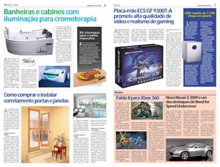 MORAR            BEM                                                                                                                       Dezembro de 2008              6       CLICK                                                                                                                                                                                           Dezembro de 2008                  7

Banheiras e cabines com                                                                                                                                                          Placa-mãe ECS GF 9300T-A                                                                                                                                            HDD inédito de 7.5TB
                                                                                                                                                                                 promete alta qualidade de                                                                                                                                            chega em janeiro
iluminação para cromoterapia                                                                                                                                                     vídeo e realismo de gaming                                                                                                                                              L
                                                                                                                                                                                                                                                                                                                                                                ançado lá fora em     para que, no caso de haver
                                                                                                                                                                                                                                                                                                                                                                outubro pela LaCie,   um erro ou problema em um
                                                                                                                                                                                                                                                                                                                                                                o primeiro HDD de     dos discos, os dados não
                                                                                  tro pessoas, que pode ser                                                                                                                                                                                                                                           7,5TB do mercado chega ao       sejam perdidos.




                                                              FOTOS: DIVULGAÇÃO
                                                                                                                                                                                                                                                                                                                                                      Brasil em janeiro de 2009.          A solução traz cinco
                                                                                  instalada em áreas externas
                                                                                                                                                                                                                                                                                                                                                      Distribuído pela Controle       discos Serial ATA (SATA)


                                                                                                                                                                                 A
                                                                                  e jardins. A banheira tem                                                                            Elitegroup Computer      e, para oferecer boa expe-        para alcançar 70% a mais                                          dução Blue-ray/HD e Direc-
                                                                                                                                                                                       Systems (ECS) apre-      riência de entretenimento         de performance gráﬁca e                                                                             Net, o produto é focado em      de 1,5 TB, que podem ser
                                                                                  painel digital, sistema de                                                                                                                                                                                                        tX 10.
                                                                                  borbulhas, sensor de nível,                Kit churrasco                                             senta a nova placa-
                                                                                                                                                                                 mãe GF9300T-A orientada
                                                                                                                                                                                                                aos usuários, a GF9300T-A
                                                                                                                                                                                                                oferece vários recursos. Não
                                                                                                                                                                                                                                                  saída simultânea análoga
                                                                                                                                                                                                                                                  (VGA)/digital (HDMI). Além
                                                                                                                                                                                                                                                                                                                       A placa CUDA-ready
                                                                                                                                                                                                                                                                                                                    com IGP pode ainda ser
                                                                                                                                                                                                                                                                                                                                                      escritórios de pequeno e
                                                                                                                                                                                                                                                                                                                                                      médio porte e deverá custar
                                                                                                                                                                                                                                                                                                                                                                                      trancados ou removidos para
                                                                                                                                                                                                                                                                                                                                                                                      reparo sem que o aparelho
                                                                                  aquecedor elétrico para
                                                                                  manter a temperatura da                    para o estilo                                       para desktops com ﬁns          apenas suporta processa-
                                                                                                                                                                                                                dores 65nm e 45nm core-
                                                                                                                                                                                                                                                  disso, apresenta tecnologia
                                                                                                                                                                                                                                                  NVIDIA PureVideo, que traz
                                                                                                                                                                                                                                                                                                                    usada pelo PhysX. Isso
                                                                                                                                                                                                                                                                                                                                                      menos de 14 mil reais.
                                                                                                                                                                                                                                                                                                                                                          Além de sua
                                                                                                                                                                                                                                                                                                                                                                                      seja desligado.
                                                                                                                                                                                                                                                                                                                                                                                          O produto é voltado para o
                                                                                                                                                                                 multimídia e games. Segun-
                                                                                  água e ozonizador para es-
                                                                                  terilização.
                                                                                                                             masculino                                           do a ECS, ela é a primeira     2Duo/Quad, mas também             excelente suporte à repro-
                                                                                                                                                                                                                                                                                                                    significa que os usuários
                                                                                                                                                                                                                                                                                                                    podem utilizar uma placa
                                                                                                                                                                                                                                                                                                                                                      enorme capacidade de            mercado corporativo, podendo
                                                                                                                                                                                                                                                                                                                                                                                          ser utilizado em pequenas
                                                                                     O modelo para casais, H-                                                                    placa da linha de produtos     tecnologia GeForce Boost                                                                            gráfica distinta como pla-                                            ou médias empresas.
                                                                                                                                                                                 Black Series CUDA-ready                                                                                                            ca de vídeo em adição ao                                              Pela interface Gigabit
                                                                                  919B tem ducha manual

                                                                                                                             F
                                                                                                                                  oi-se o tempo em que a culinária
                                                                                                                                                                                                                                                                                                                    IGP, como uma placa física                                            Ethernet (10/100/1000
                                                                                  retrátil, encostos para cabe-                   era assunto exclusivo das
                                                                                                                                                                                                                                                                                                                                                                                          Base-TX), suporta até
                                                                                  ça, LCD, DVD, painel digital                    mulheres. Cada vez mais os                                                                                                                                                        para aceleração do har-
                                                                                                                                                                                                                                                                                                                                                                                          25 usuários em rede, e




                                                                                                                                                                                                                                                                                                FOTOS: DIVULGAÇÃO
                                                                                  para hidro/TV set, enquan-                 homens estão invadindo esse espaço                                                                                                                                                     dware, trazendo muito                                                 oferece rápidas taxas de
                                                                                  to a H-953B também tem                     e preparando delícias de dar inveja.                                                                                                                                                   mais realismo para recur-                                             transferência de até 32MB
                                                                                                                             Pensando em atender a esse novo estilo                                                                                                                                                 sos pesados e intensivos
                                                                                  exclusiva Ice Box. Para sol-                                                                                                                                                                                                                                                                            para leitura e 16Mb para
                                                                                                                             de vida masculino, a Santa Marina                                                                                                                                                      dos games. Outro recurso
                                                                                  teiros, os modelos H-9002 e                                                                                                                                                                                                                                                                             gravação.
                                                                                                                             apresenta o Kit Churrasco Duralex®.
                                                                                  H-932 também têm dife-                                                                                                                                                                                                            é a adição de um dissipa-                                                 O HDD Network
                                                                                                                                   O conjunto é formado por uma
                                                                                  renciais tecnológicos de                                                                                                                                                                                                          dor térmico aos transisto-                                            7,5TB da LaCie suporta
                                                                                                                             prática travessa de vidro e um garfo
                                                                                                                                                                                                                                                                                                                    res, que ajuda a dissipar o                                           os protocolos de rede
                                                                                  ponta e design inovador                    trinchante para carnes, transformando
                                                                                                                                                                                                                                                                                                                                                                                          SMB (Mac, Windows ou

A
       Heaven Spas, uma                                                           que vão dar um banho de                    o simples ato de cozinhar em                                                                                                                                                           calor dos transistores en-
       das principais em-                                                                                                                                                                                                                                                                                                                                                                 Linux), AFP (Mac), FTP,
                                                                                  cores e funcionalidade para                uma verdadeira arte de receber e                                                                                                                                                       quanto mantém a tempe-
                                                                                                                                                                                                                                                                                                                                                                                          HTTP, Apple Bonjour
       presas do mercado                                                          os banheiros.                              compartilhar momentos saborosos entre                                                                                                                                                  ratura e estabilidade do                                              e BitTorrent, além de
brasileiro de showers e ca-                                                                                                  amigos, ﬁlhos e família.                                                                                                                                                               sistema, aumentando a                                                 oferecer interface de
bines de banho, apresenta                                                                                                                                                                                                                                                                                           longevidade e durabilida-         armazenamento, o novo HDD       administração através do
cinco banheiras que incor-                                                                                                                                                                                                                                                                                          de dos componentes.               Network destaca-se também       navegador e conﬁguração
poram a iluminação LED                                                                                                                                                                                                                                                                                                 A nova placa-mãe tam-          por agregar a tecnologia        automática de endereço IP.
para cromoterapia à sessão     rando o equilíbrio mental,                                                                                                                                                                                                                                                           bém possui 4 slots de me-         Raid 6. Este é um padrão        Outros destaques da solução
de hidromassagem, com a        físico e energético. O banho                                                                                                                                                                                                                                                         mória DDR2-800, um par            novo, suportado por apenas      ﬁcam por conta do cooler 37%
ﬁnalidade de gerar maiores     de luz colorida é uma de                                                                                                                                                                                                                                                             de slots X1 PCI Express, 3        algumas controladoras, em       mais silencioso que outros
benefícios à saúde e pro-                                                                                                                                                                                                                                                                                                                             que é possível suprir a falha   produtos voltados para o
                               suas aplicações mais reco-                                                                                                                                                                                                                                                           slots PCI, um conector IDE
                                                                                                                                                                                                                                                                                                                                                      de até dois HDs ao mesmo        mesmo segmento e do fato de
porcionar equilíbrio na        mendadas. A proposta dos                                                                                                                                                                                                                                                             e porta externa SATA, as-         tempo. Com a diferença          gastar 25% menos energia,
hora do banho. Os novos        lançamentos é unir os be-                                                                                                                                                                                                                                                            sim como seis portas SATA         de usar o dobro de bits de      uma porta USB 2.0 e 3 portas
modelos são Whirpool Bath      nefícios da técnica da cro-                                                                                                                                                                                                                                                          com funções RAID 0, 1,            paridade, o sistema Raid        e-SATA que suportam HDDs
H-949, H-919B, H-953B,         moterapia com o prazer da                                                                                                                                                                                                                                                            0+1 e 5. Por tudo isso, a         6 é semelhante ao Raid 5,       externos que possuem estas
H-9002 e H-932.                hidroterapia.                                                                                                                                                                                                                                                                        GF9300T-A é uma exce-             tecnologia que grava um bit     conexões.
   A cromoterapia utiliza as       Entre os novos produtos                                                                                                                                                                                                                                                          lente escolha para gamers         a mais que os dados comuns
cores para manipular as vi-    está a Whirpool Bath H-949,                                                                                                                                                                                                                                                          e usuários multimídia.
brações do corpo, restau-      com capacidade para qua-



                                                                                                                                                                                  GAMER
Como comprar e instalar
                                                                                                                                                                                     Fable II para Xbox 360                                                                                                         Novo Nissan Z 2009 é um
corretamente portas e janelas                                                                                                                                                                                                                                                                                       dos destaques do Need for




                                                                                                                                                                                                                                                                            FOTOS: DIVULGAÇÃO
                                                                                                                                                                                   O
                                                                                                                                                                                            primeiro bateu
                                                                                                                                                                                            mais de três mi-
                                                                                                                                                                                            lhões de cópias
                                                                                                                                                                                   vendidas em todo mun-
                                                                                                                                                                                                                                                                                                                    Speed Undercover
A
        s esquadrias fazem                                                                                                                                                         do. O segundo deve se-
        parte de um projeto

                                                                                                                                                                                                                                                                                                                    A
                                                                                                                                                                                   guir o mesmo caminho.                                                                                                                   série Need for Speed    uma companhia de jogos             o desempenho e a sen-
        e exigem a realiza-                                                                                                                                                        É o que acredita a Micro-                                                                                                               mantém a tradição       eletrônicos para a estréia         sação do novo carro. O
ção de análises antes da                                                                                                                                                           soft Brasil sobre o RPG                                                                                                                 de trazer os carros     mundial de um carro. O novo        resultado traz detalhes
compra e cuidados espe-                                                                                                                                                            Fable II, para Xbox 360. O                                                                                                       mais desejados. A Black        Cupê Nissan 370Z 2009 foi          característicos, como
ciais ao serem instaladas,                                                                                                                                                         game chegou em outu-                                                                                                             Box, estúdio da Electronic     exibido no Los Angeles Auto        os faróis triangulares
para que representem um                                                                                                                                                            bro ao País, em seguida                                                                                                          Arts Inc. (Nasdaq: ERTS), e    Show, em 19 de novembro,           e um conjunto motor/
produto bonito e funcional                                                                                        em conforto e durabilida-      mesmo para quem deseja            ao lançamento nos Esta-                                                                                                          a Nissan apresentaram o        e chega às lojas no início de      transmissão aprimora-
por mais tempo. A Sasa-                                                                                           de. Também é recomen-          trocar o produto futura-          dos Unidos.                                                    quanto bússolas e guarda-                                         novo Nissan 370Z 2009,         2009. Ou seja, os jogadores        do.
                                                                                                                                                                                                                escolher entre ser homem ou
zaki, fabricante de portas e                                                                                      dado optar por fabricantes     mente” alerta o diretor da
                                                                                                                                                        ,                             A aventura de Fable II                                      costas o acompanham por                                           que está disponível, ex-       podem testar o novo 370Z              O jogo está dispo-
                                                                                                                                                                                                                mulher, casar, ter ﬁlhos, entre
janelas de aço e alumínio,                                                                                        que atendam aos requisi-       Sasazaki, Edson Sazaki.           se passa na já conhecida                                       toda a jornada, apenas em                                         clusivamente, no Need for      no game, antes que o carro         nível para os consoles
                                                                                                                                                                                                                outras opções, e viver a vida
dá algumas dicas na hora                                                                                          tos de produção determi-                                         Albion, 500 anos após                                          troca de comida.                                                  Speed Undercover, lançado      seja lançado no mercado.           Xbox 360T, PLAYSTA-
                                                                                                                                                                                                                da maneira desejada. O mun-
de adquirir e até instalar o                                                                                      nados pela Associação Bra-     Preparação e cuidados             os eventos ocorridos no                                           Os personagens de Fa-                                          21 de novembro em todas           Os designers de Need            TION®3 e Wii, além de
                                                                                                                                                                                                                do de Albion foi expandido e
produto.                                                                                                          sileira de Normas Técnicas     na instalação                                                                                    ble II tiveram suas habili-                                       as lojas brasileiras.          for Speed Undercover               PlayStation®2, Ninten-
                                                                                                                  (ABNT).                           Ao receber o produto, o                                                                       dades de luta aperfeiço-                                             Esta é a primeira vez que   trabalharam junto com              do DST, PSP® (PlaySta-
Cuidados antes da                                                                                                                                consumidor deve verificar                                                                        adas, podendo se tornar                                           um fabricante de automó-       a Nissan para replicar de          tion® Portable), PC e
compra                                                                                                            Cuidados durante a             se o item está em perfeitas                                                                      mestres em armas brancas,                                         veis faz uma parceria com      forma precisa a aparência,         telefones celulares.
   Antes da compra é fun-                                                                                         compra                         condições e se correspon-                                                                        como espadas e clavas, e
damental analisar aspec-                                                                                             Na hora da compra é im-     de às características de                                                                         armas de combate à dis-
tos como o local onde a                                                                                           portante observar a espes-     modelo e cor descritas na                                                                        tância. Pressionando ape-
esquadria será colocada,                                                                                          sura da chapa, a resistên-     nota fiscal. “Antes de insta-                                                                    nas um botão do controle
o espaço disponível para                                                                                          cia dos perfis utilizados, a   lar, é fundamental ler com                                                                       do Xbox 360, o jogador
a instalação e para a aber-                                                                                       qualidade dos acessórios e     atenção e seguir as orien-                                                                       pode misturar estilos de
tura da porta ou janela,                                                                                          da pintura contra corrosão,    tações contidas no manual                                                                        luta e passar rapidamente
condições climáticas, e as                                                                                        bem como a resistência ao      de instruções e na emba-                                                                         de espadachim a arqueiro,
diferenças entre o alumí-                                                                                         manuseio para maior dura-      lagem do produto, pois                                                                           por exemplo.
nio e o aço - que embora                                                                                          bilidade. “Nem sempre vale     ele detalha os cuidados            jogo original, em um ain-   o jogador está livre para des-       E mais: pela primeira vez
de metais possuem carac-                                                                                          a pena optar pelo produto      necessários para a correta         da reino mais completo,     vendar e expandir o território,   em um jogo de RPG é pos-
terísticas distintas, como a                                                                                      mais barato. Portas e jane-    instalação e manutenção            onde cada uma das esco-     comprando casas, cabanas,         sível compartilhar a aven-
maior oxidação do aço em                                                                                          las são produtos de uso        da porta ou janela. Reco-          lhas do jogador impacta     castelos e masmorras. Os cães     tura com outros jogadores,
regiões litorâneas - pois                                                                                         diário, por isto, requerem     mendamos ainda a contra-           diretamente no futuro de    têm lugar garantido na aven-      utilizando o modo coope-
estes itens influenciam no                                                                                        alta resistência mecânica.     tação de um profissional           seu personagem.             tura e são ao mesmo tempo         ração dinâmica, Dynamic
desempenho do produto,                                                                                            A baixa qualidade pode         habilitado” destaca Edson
                                                                                                                                                            ,                          Os jogadores podem       amigos do personagem, en-         Co-op Mode.
tanto em segurança como                                                                                           trazer dores de cabeça,        Sasazaki.
 