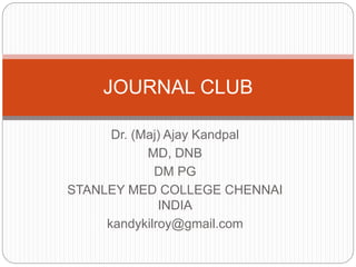Dr. (Maj) Ajay Kandpal
MD, DNB
DM PG
STANLEY MED COLLEGE CHENNAI
INDIA
kandykilroy@gmail.com
JOURNAL CLUB
 